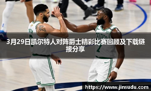 3月29日凯尔特人对阵爵士精彩比赛回顾及下载链接分享