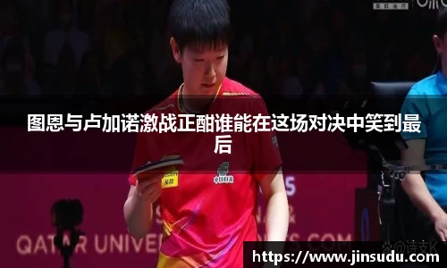 图恩与卢加诺激战正酣谁能在这场对决中笑到最后